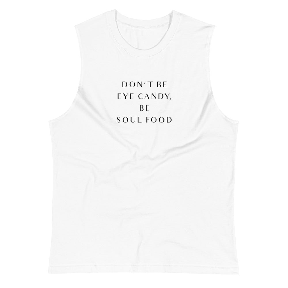White colored muscle shirt,  Don"t Be Eye Candy, Be Soul Food. Know who you are and be comfortable in your soul to add the favor of life. Soft, sleeveless tank, relaxed fit and low-cut armholes.