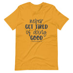 Mustard color tee, Never Get Tired Of Doing Good, this t-shirt message speaks to the mind and the idea that will transform the world. Soft ,lightweight, good stretch. Comfortable and flattering for all genders.
