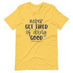 Yellow color tee, Never Get Tired Of Doing Good, this t-shirt message speaks to the mind and the idea that will transform the world. Soft ,lightweight, good stretch. Comfortable and flattering for all genders.